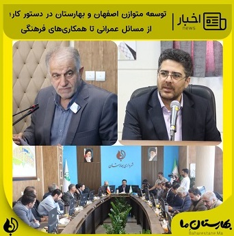 توسعه-متوازن-اصفهان-و-بهارستان-در-دستور-کار--بررسی-پروژه‌های-عمرانی،-حمل‌ونقل-و-همکاری‌های-فرهنگی-میان-دو-شهر